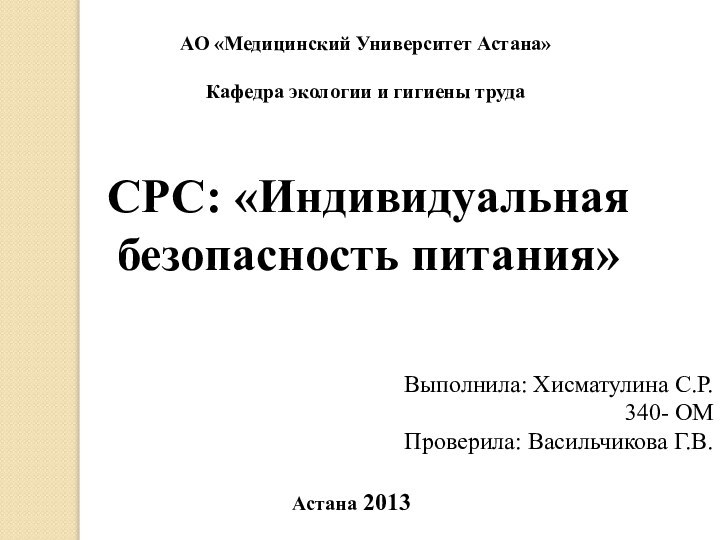 СРС: «Индивидуальная безопасность питания»Выполнила: Хисматулина С.Р.340- ОМПроверила: Васильчикова Г.В.Астана 2013АО «Медицинский Университет