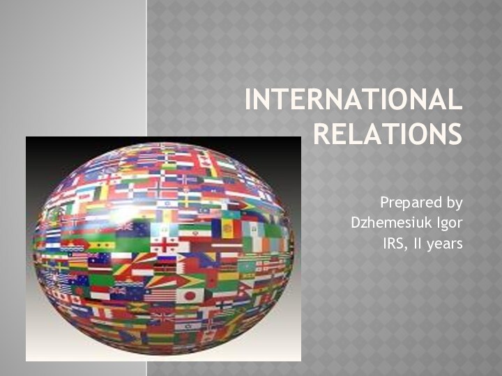International Relations Prepared byDzhemesiuk IgorIRS, II years