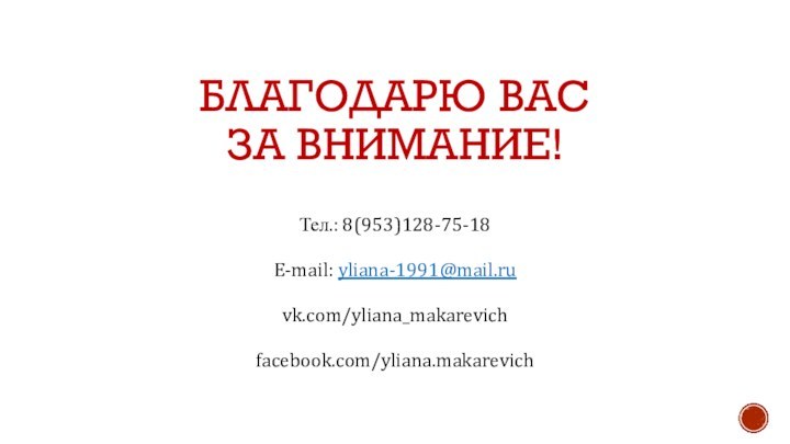 Благодарю Вас  за внимание!Тел.: 8(953)128-75-18E-mail: yliana-1991@mail.ruvk.com/yliana_makarevichfacebook.com/yliana.makarevich