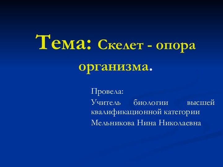 Тема: Скелет - опора организма.Провела:Учитель  биологии   высшей  квалификационной категорииМельникова Нина Николаевна