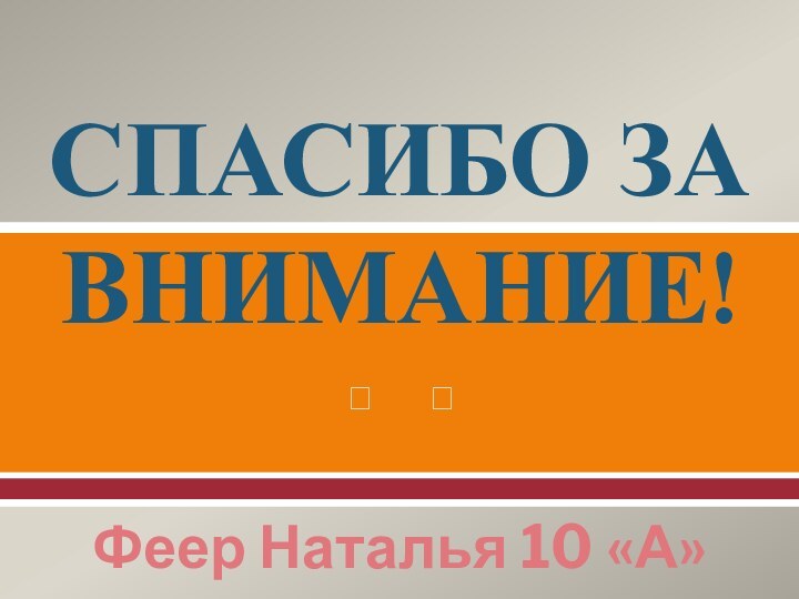 СПАСИБО ЗА ВНИМАНИЕ!Феер Наталья 10 «А»