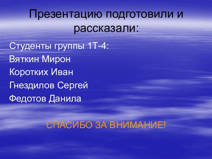 Презентацию подготовили и рассказали: Студенты группы 1Т-4:Вяткин МиронКоротких ИванГнездилов СергейФедотов ДанилаСПАСИБО ЗА ВНИМАНИЕ!