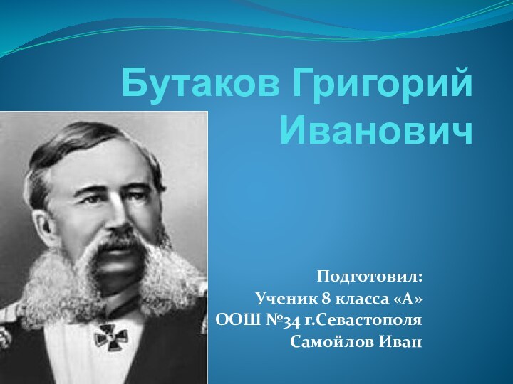 Бутаков Григорий  ИвановичПодготовил:Ученик 8 класса «А»ООШ №34 г.СевастополяСамойлов Иван