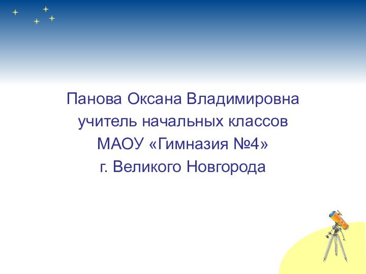 Панова Оксана Владимировнаучитель начальных классов МАОУ «Гимназия №4»г. Великого Новгорода