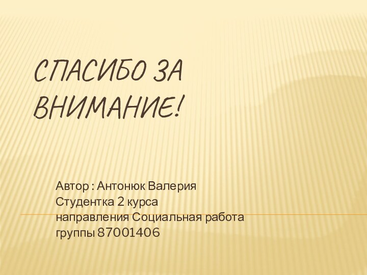 Спасибо за внимание! Автор : Антонюк ВалерияСтудентка 2 курса направления Социальная работа группы 87001406