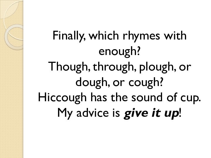 Finally, which rhymes with enough? Though, through, plough, or dough, or cough?