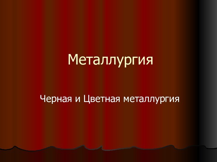 МеталлургияЧерная и Цветная металлургия