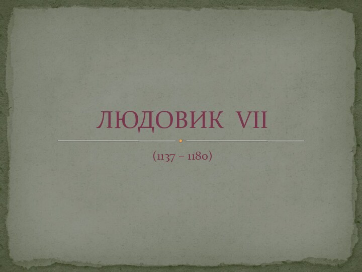 (1137 – 1180)ЛЮДОВИК VII