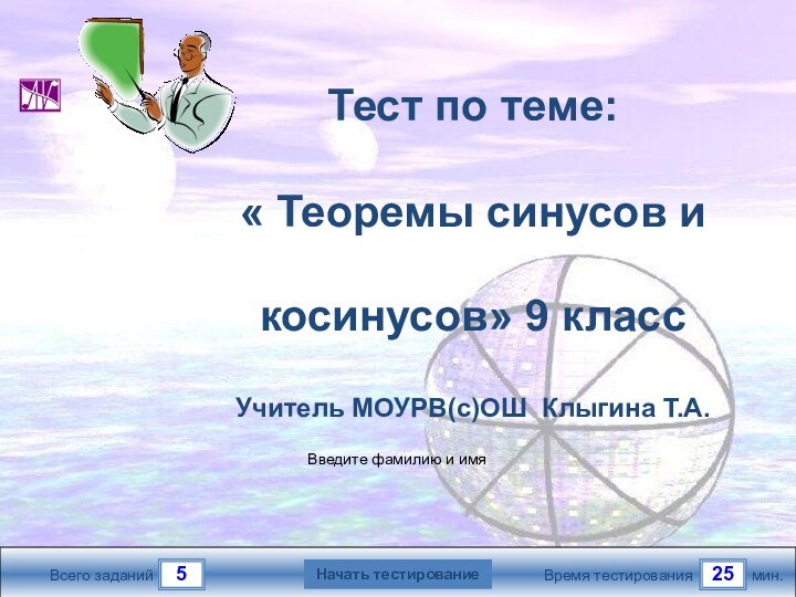 525Всего заданийВремя тестированиямин.Введите фамилию и имя9 классТест по теме: « Теоремы синусов