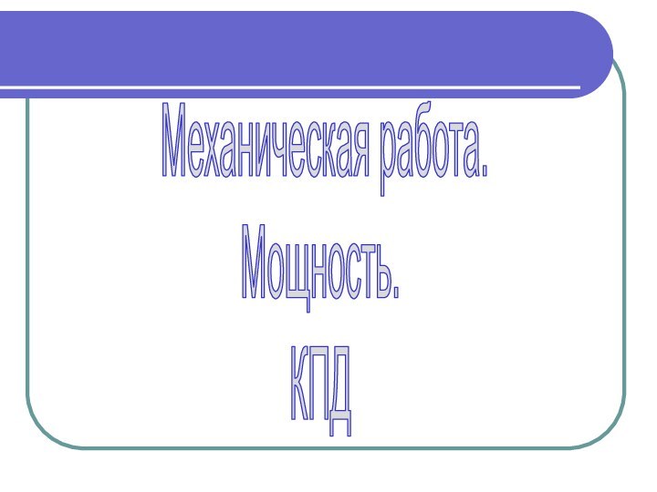 Механическая работа.Мощность.КПД