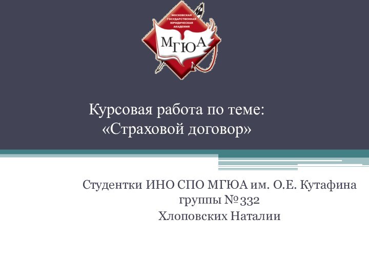 Курсовая работа по теме:  «Страховой договор»Студентки ИНО СПО МГЮА им. О.Е. Кутафина группы №332Хлоповских Наталии