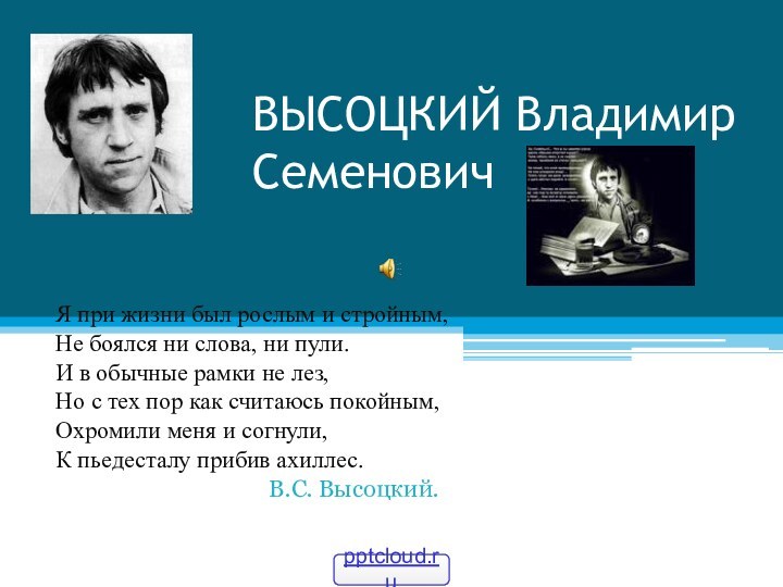 ВЫСОЦКИЙ Владимир СеменовичЯ при жизни был рослым и стройным,Не боялся ни слова,