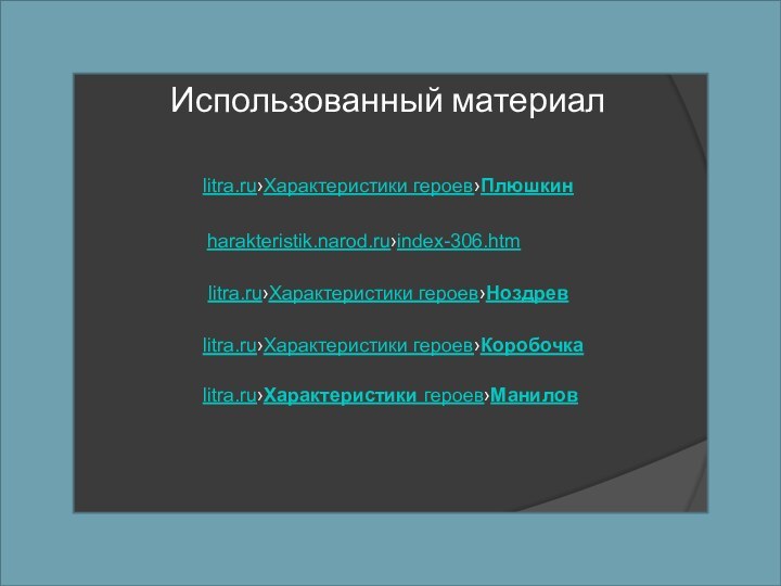 Использованный материалlitra.ru›Характеристики героев›Плюшкинharakteristik.narod.ru›index-306.htmlitra.ru›Характеристики героев›Ноздревlitra.ru›Характеристики героев›Коробочкаlitra.ru›Характеристики героев›Манилов