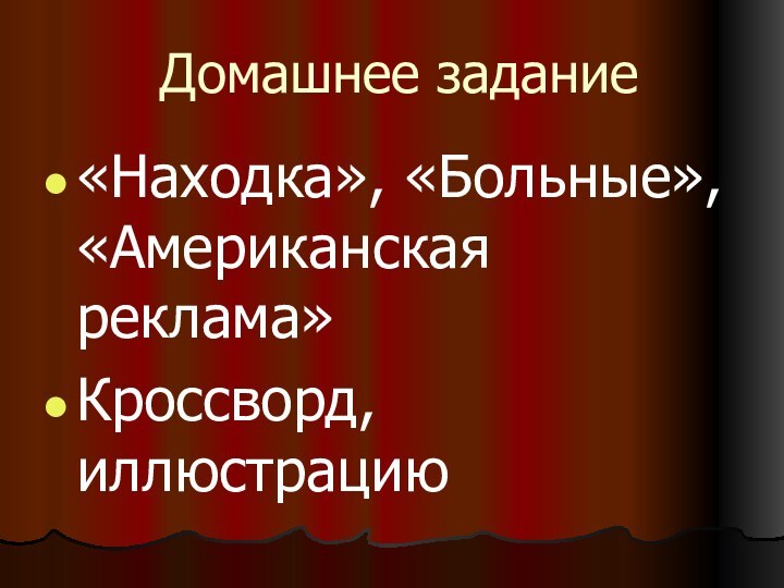 Домашнее задание«Находка», «Больные», «Американская реклама»Кроссворд, иллюстрацию