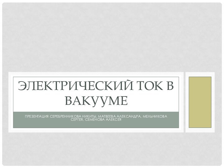 Презентация Серебренникова никиты, матвеева александра, мельникова сергея, семенова алексеяэлектрический ток в вакууме