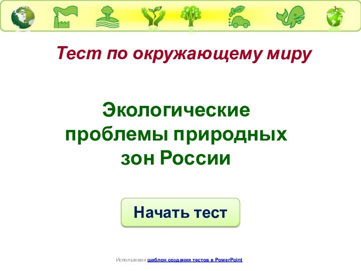Тест по окружающему миру Начать тестИспользован шаблон создания тестов в PowerPointЭкологические проблемы природных зон России