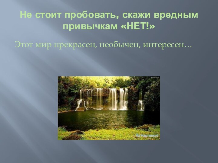 Не стоит пробовать, скажи вредным привычкам «НЕТ!»Этот мир прекрасен, необычен, интересен…