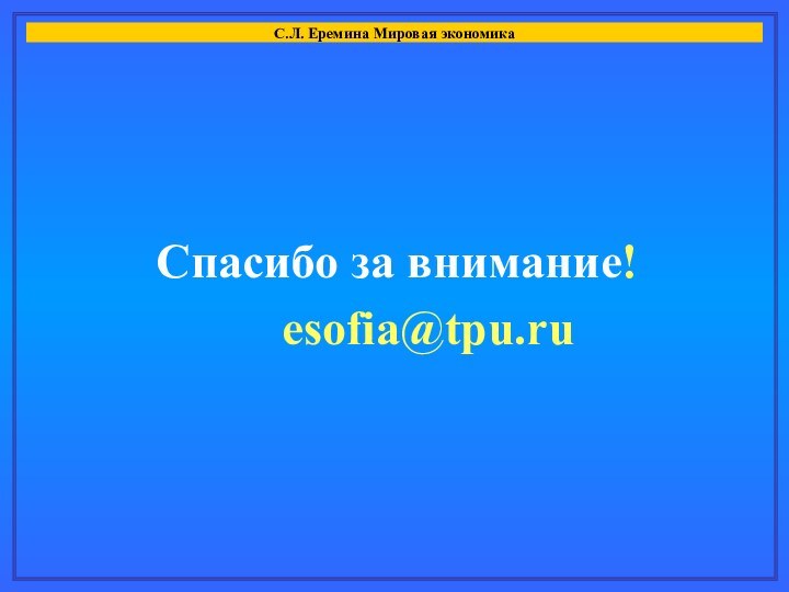 С.Л. Еремина Мировая экономикаСпасибо за внимание!esofia@tpu.ru