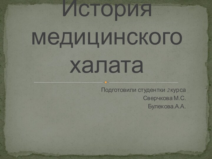 Подготовили студентки 2 курсаСверчкова М.С.Булекова.А.А.История медицинского халата