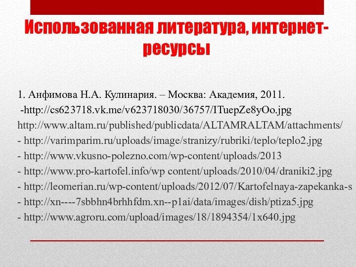 Использованная литература, интернет-ресурсы1. Анфимова Н.А. Кулинария. – Москва: Академия, 2011. -http://cs623718.vk.me/v623718030/36757/ITuepZe8yOo.jpghttp://www.altam.ru/published/publicdata/ALTAMRALTAM/attachments/- http://varimparim.ru/uploads/image/stranizy/rubriki/teplo/teplo2.jpg-