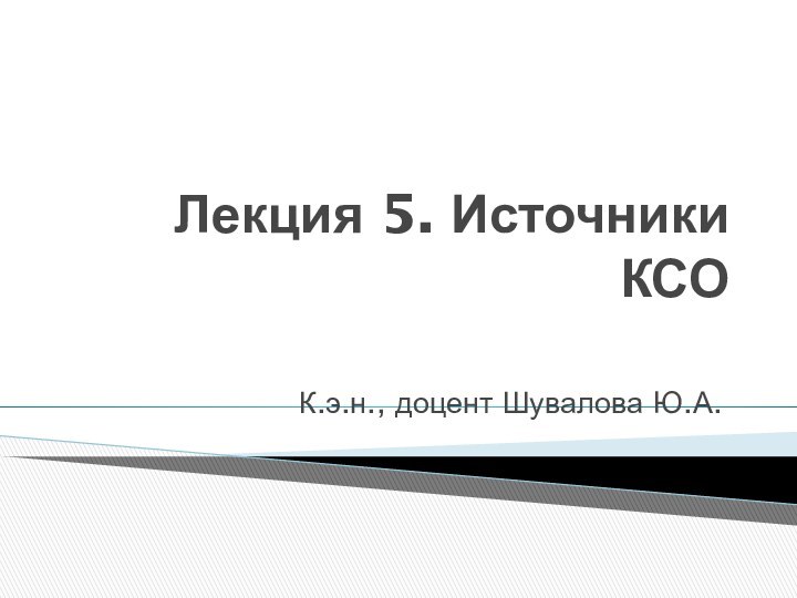 Лекция 5. Источники КСО К.э.н., доцент Шувалова Ю.А.