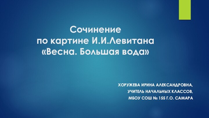 Сочинение  по картине И.И.Левитана «Весна. Большая вода»Хоружева Ирина Александровна,Учитель начальных классов,МБОУ