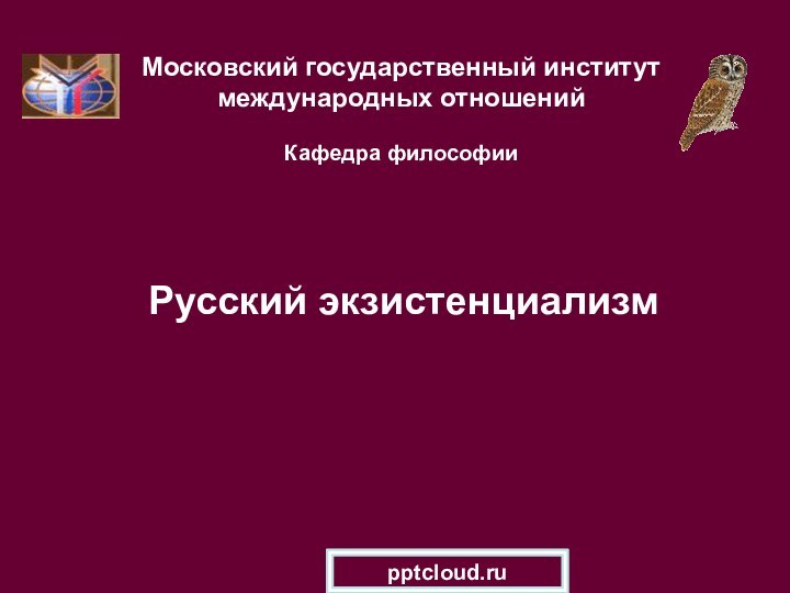 Московский государственный институт международных отношений  Кафедра философии  Русский экзистенциализм