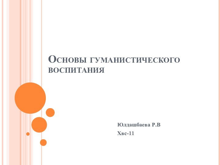 Основы гуманистического воспитанияЮлдашбаева Р.ВХвс-11