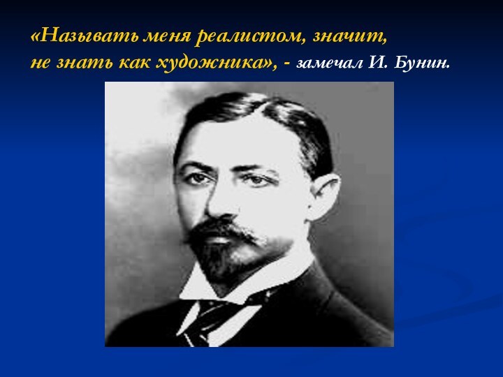 «Называть меня реалистом, значит,  не знать как художника», - замечал И. Бунин.