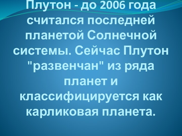 Плутон - до 2006 года считался последней планетой Солнечной системы. Сейчас Плутон 