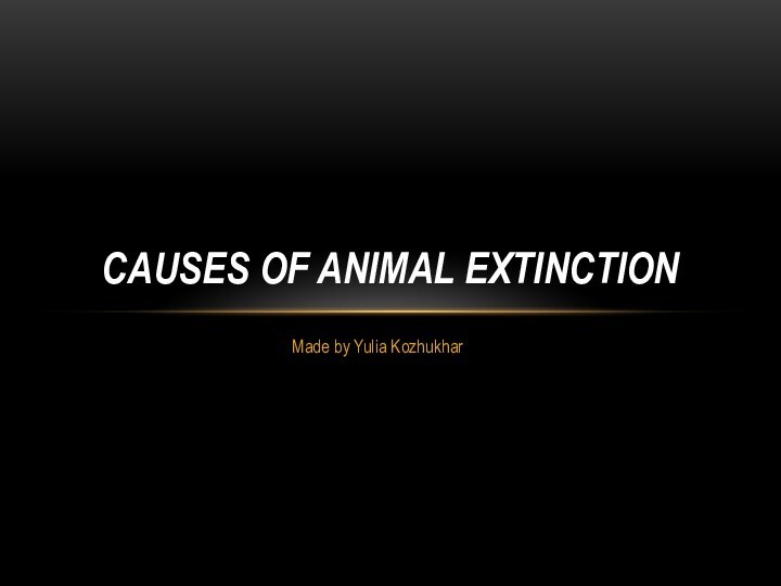 Made by Yulia KozhukharCauses of animal extinction