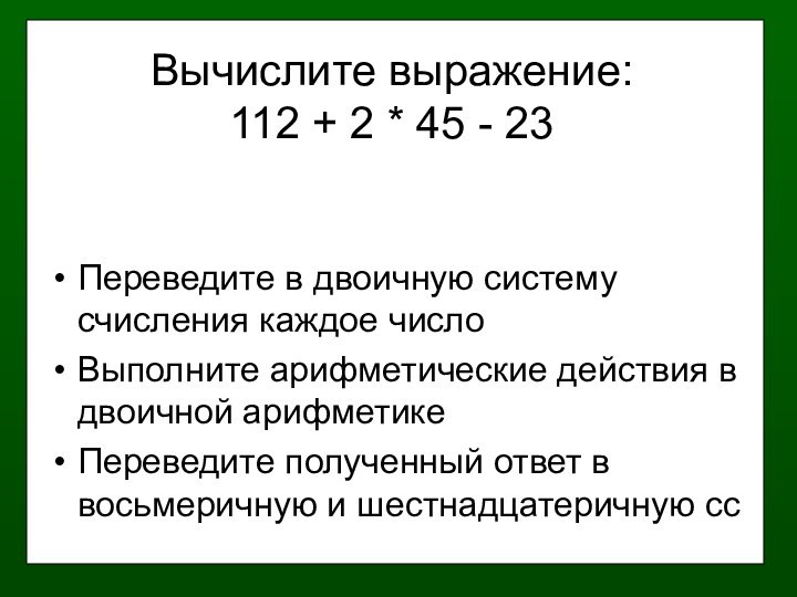 Вычислите выражение: 112 + 2 * 45 - 23 Переведите в двоичную