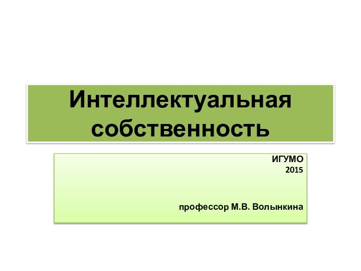 Интеллектуальная собственность ИГУМО2015 профессор М.В. Волынкина