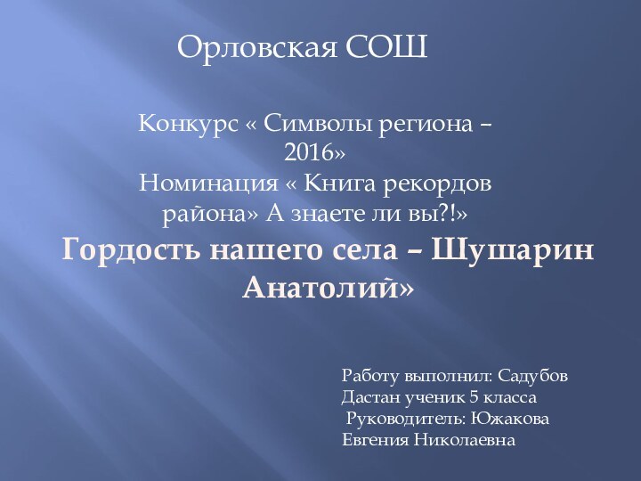 Орловская СОШГордость нашего села – Шушарин Анатолий»Работу выполнил: Садубов Дастан ученик 5