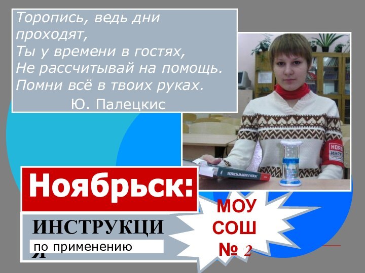 ИНСТРУКЦИЯпо применению МОУ СОШ № 2Торопись, ведь дни проходят,Ты у времени в