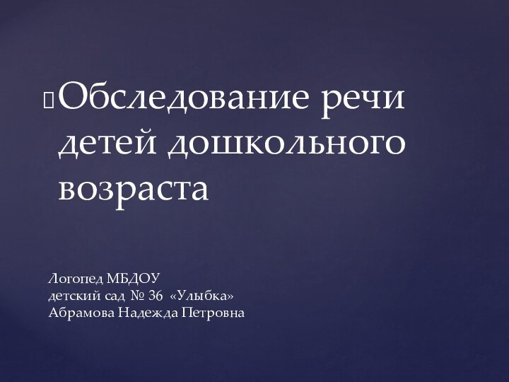 Обследование речи детей дошкольного возрастаЛогопед МБДОУ  детский сад № 36 «Улыбка» Абрамова Надежда Петровна