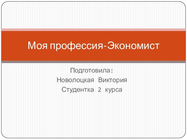 Подготовила:Новолоцкая ВикторияСтудентка 2 курсаМоя профессия-Экономист