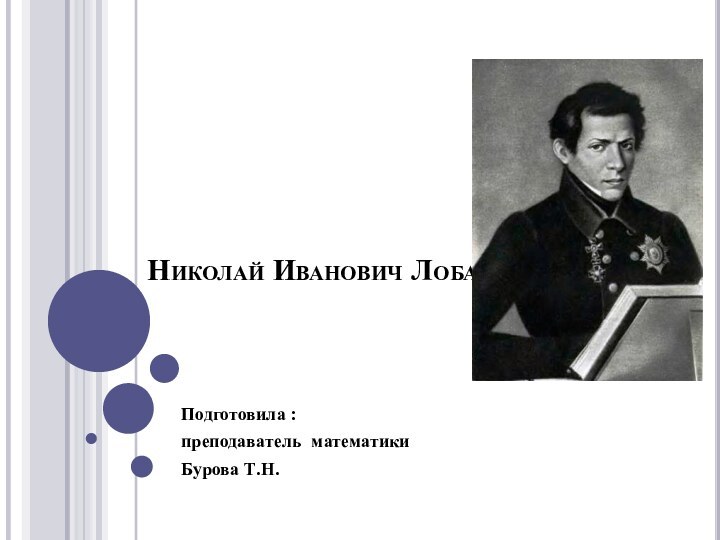 Николай Иванович ЛобачевскийПодготовила :преподаватель математикиБурова Т.Н.