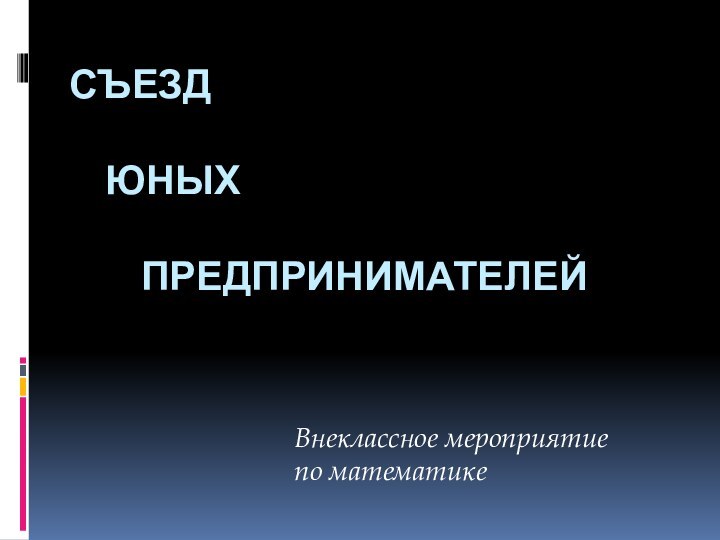 Съезд   	юных   		предпринимателей Внеклассное мероприятие по математике