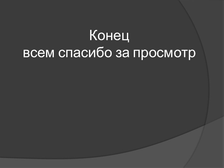 Конец  всем спасибо за просмотр