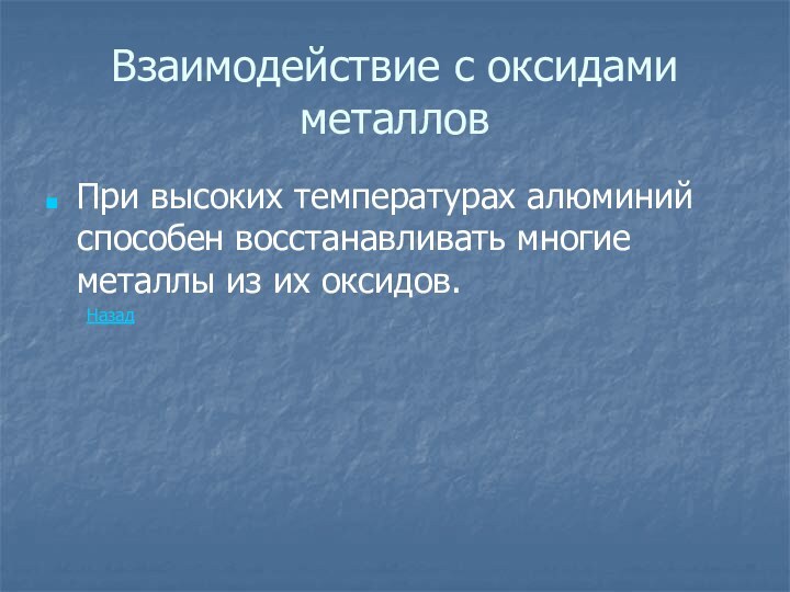 Взаимодействие с оксидами металловПри высоких температурах алюминий способен восстанавливать многие металлы из их оксидов.	Назад