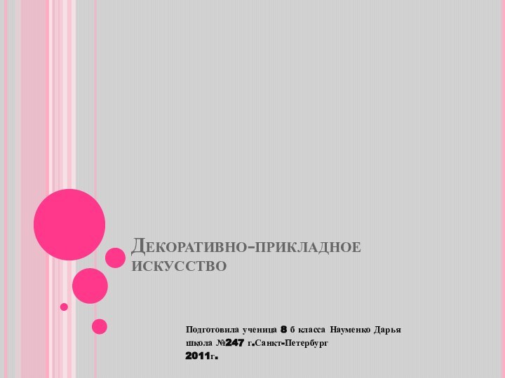 Декоративно-прикладное искусствоПодготовила ученица 8 б класса Науменко Дарьяшкола №247 г.Санкт-Петербург2011г.