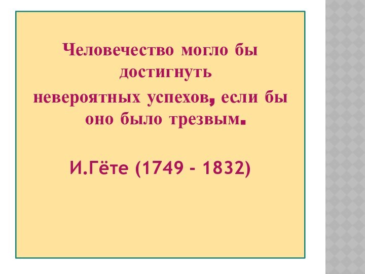 Человечество могло бы достигнутьневероятных успехов, если бы оно было трезвым. И.Гёте (1749 - 1832) 