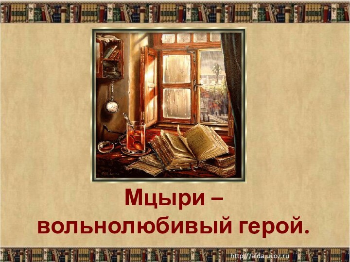 Мцыри – вольнолюбивый герой.