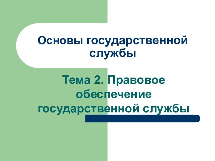 Основы государственной службы Тема 2. Правовое обеспечение государственной службы