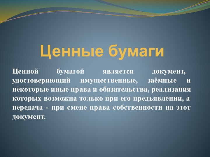 Ценные бумагиЦенной бумагой является документ, удостоверяющий имущественные, заёмные и некоторые иные права