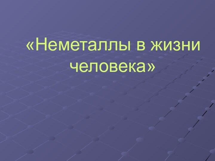 «Неметаллы в жизни человека»