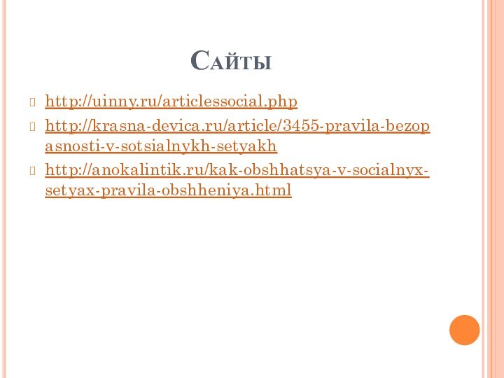 Сайтыhttp://uinny.ru/articlessocial.phphttp://krasna-devica.ru/article/3455-pravila-bezopasnosti-v-sotsialnykh-setyakhhttp://anokalintik.ru/kak-obshhatsya-v-socialnyx-setyax-pravila-obshheniya.html