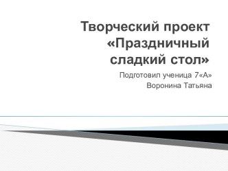 Творческий проектПраздничный сладкий стол