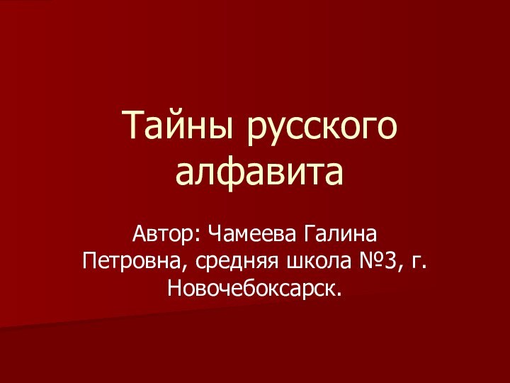 Тайны русского алфавитаАвтор: Чамеева Галина Петровна, средняя школа №3, г.Новочебоксарск.